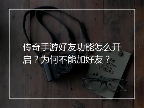 传奇手游好友功能怎么开启？为何不能加好友？