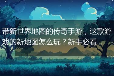 带新世界地图的传奇手游，这款游戏的新地图怎么玩？新手必看攻略