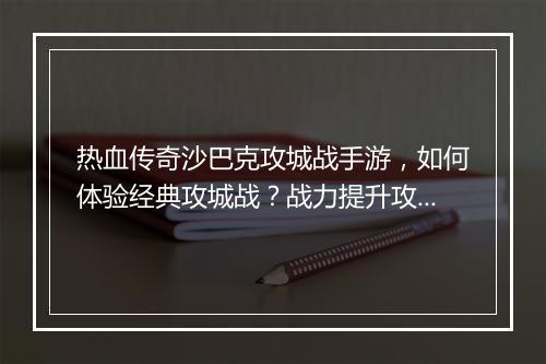 热血传奇沙巴克攻城战手游，如何体验经典攻城战？战力提升攻略揭秘！