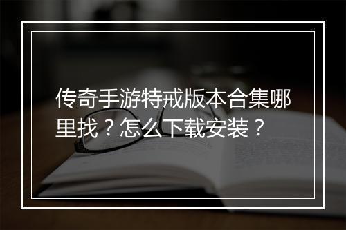 传奇手游特戒版本合集哪里找？怎么下载安装？