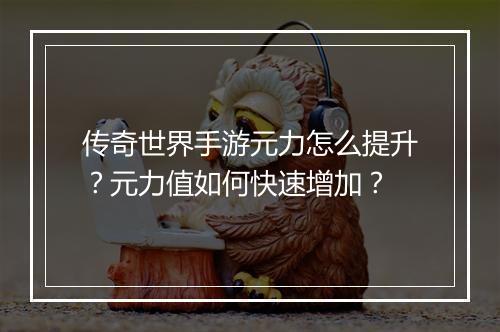 传奇世界手游元力怎么提升？元力值如何快速增加？