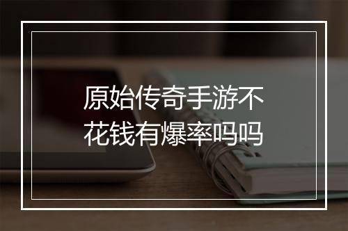 原始传奇手游不花钱有爆率吗吗