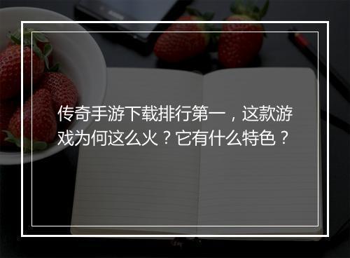 传奇手游下载排行第一，这款游戏为何这么火？它有什么特色？