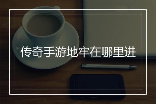 传奇手游地牢在哪里进