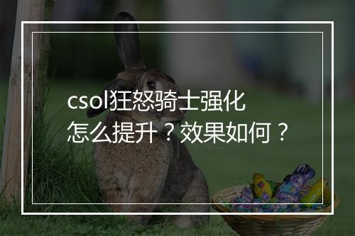csol狂怒骑士强化怎么提升？效果如何？