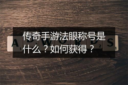 传奇手游法眼称号是什么？如何获得？