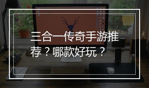 三合一传奇手游推荐？哪款好玩？