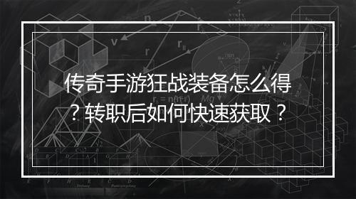 传奇手游狂战装备怎么得？转职后如何快速获取？