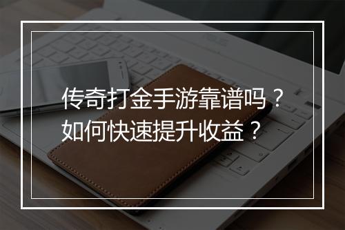 传奇打金手游靠谱吗？如何快速提升收益？