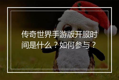 传奇世界手游版开服时间是什么？如何参与？