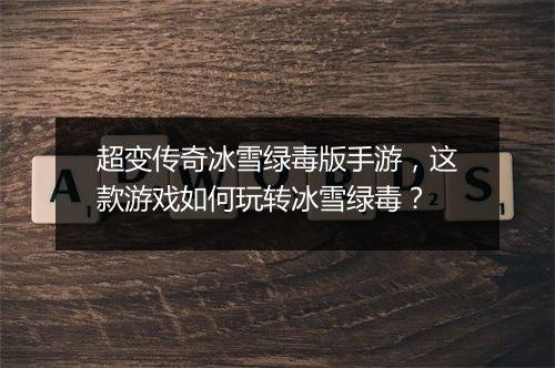 超变传奇冰雪绿毒版手游，这款游戏如何玩转冰雪绿毒？