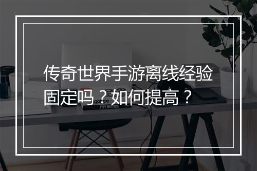传奇世界手游离线经验固定吗？如何提高？