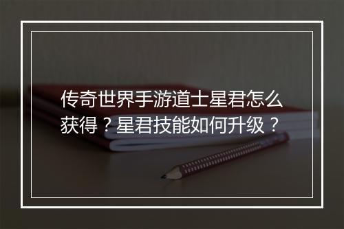 传奇世界手游道士星君怎么获得？星君技能如何升级？