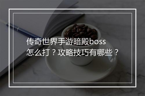 传奇世界手游暗殿boss怎么打?攻略技巧有哪些?