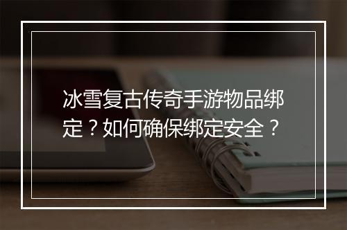 冰雪复古传奇手游物品绑定？如何确保绑定安全？