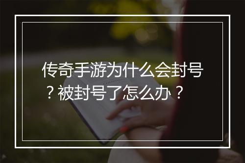 传奇手游为什么会封号？被封号了怎么办？