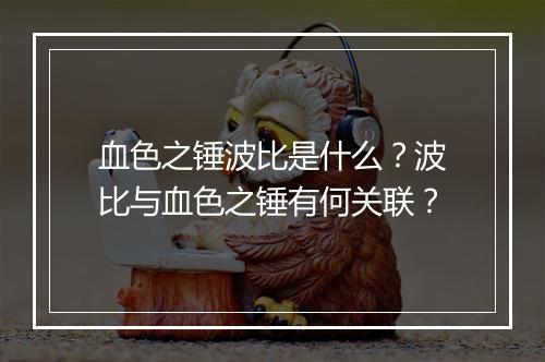血色之锤波比是什么？波比与血色之锤有何关联？