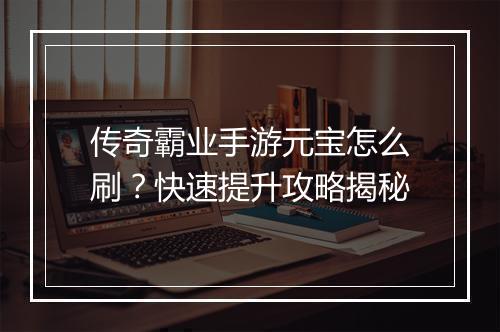 传奇霸业手游元宝怎么刷？快速提升攻略揭秘