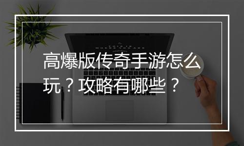 高爆版传奇手游怎么玩？攻略有哪些？