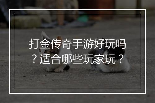 打金传奇手游好玩吗？适合哪些玩家玩？