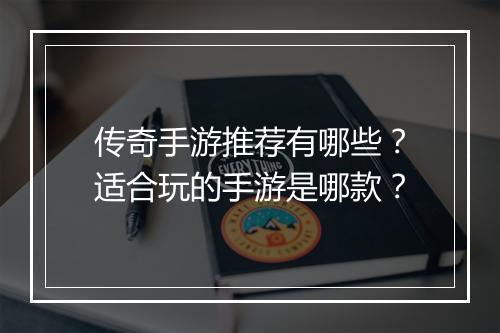 传奇手游推荐有哪些？适合玩的手游是哪款？