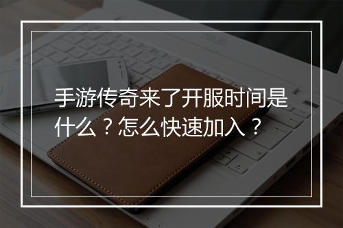 手游传奇来了开服时间是什么？怎么快速加入？