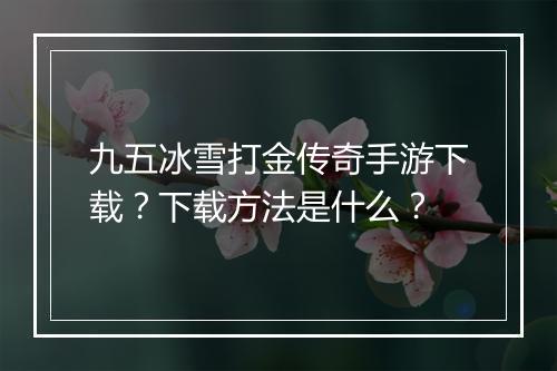 九五冰雪打金传奇手游下载？下载方法是什么？