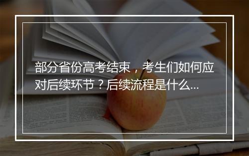部分省份高考结束，考生们如何应对后续环节？后续流程是什么？