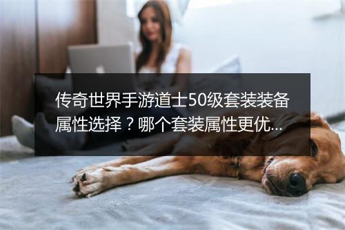 传奇世界手游道士50级套装装备属性选择？哪个套装属性更优？