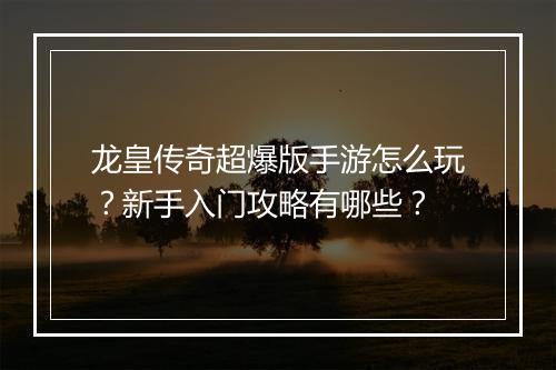 龙皇传奇超爆版手游怎么玩？新手入门攻略有哪些？