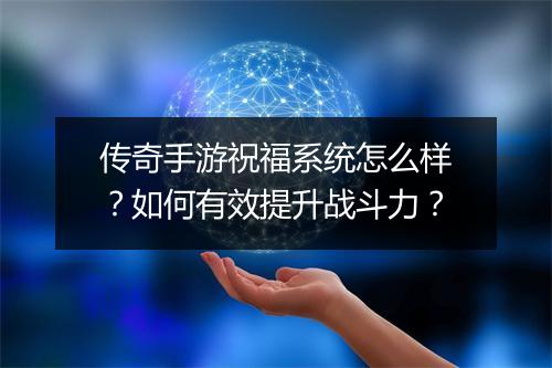 传奇手游祝福系统怎么样？如何有效提升战斗力？