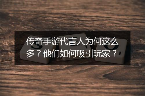 传奇手游代言人为何这么多？他们如何吸引玩家？