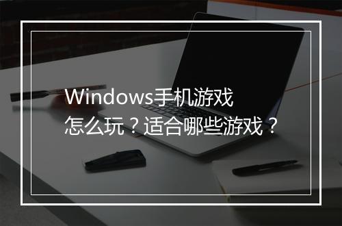 Windows手机游戏怎么玩？适合哪些游戏？