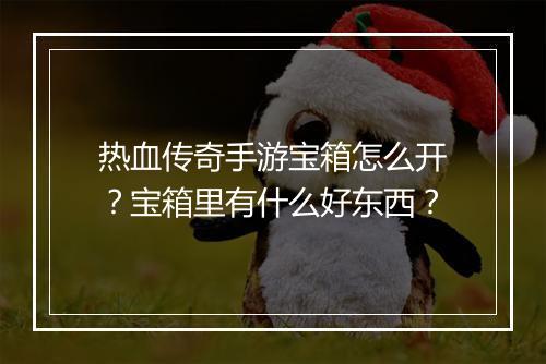 热血传奇手游宝箱怎么开？宝箱里有什么好东西？