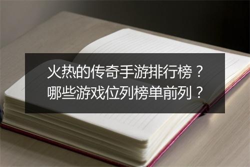 火热的传奇手游排行榜？哪些游戏位列榜单前列？