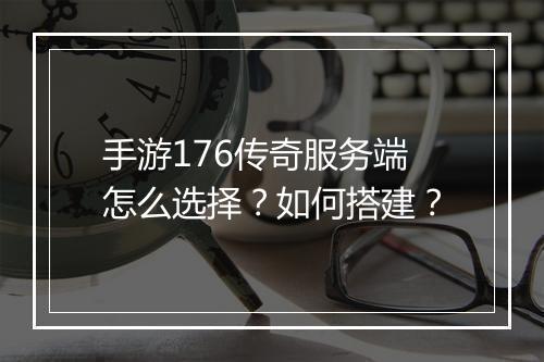 手游176传奇服务端怎么选择？如何搭建？