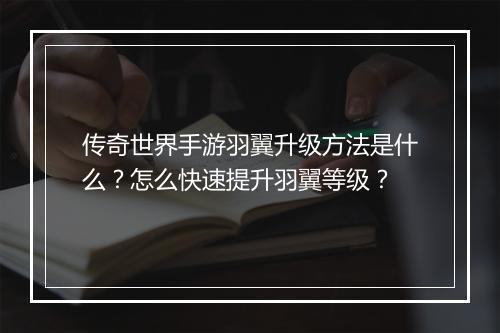 传奇世界手游羽翼升级方法是什么？怎么快速提升羽翼等级？