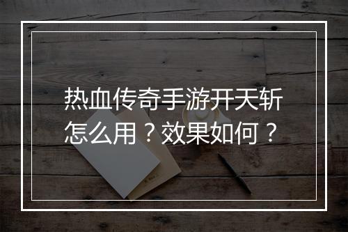 热血传奇手游开天斩怎么用？效果如何？