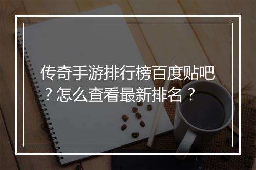 传奇手游排行榜百度贴吧？怎么查看最新排名？