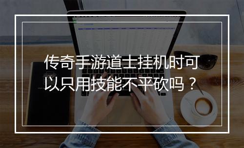 传奇手游道士挂机时可以只用技能不平砍吗？