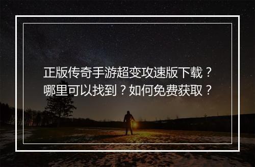正版传奇手游超变攻速版下载？哪里可以找到？如何免费获取？
