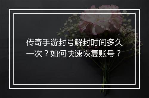 传奇手游封号解封时间多久一次？如何快速恢复账号？