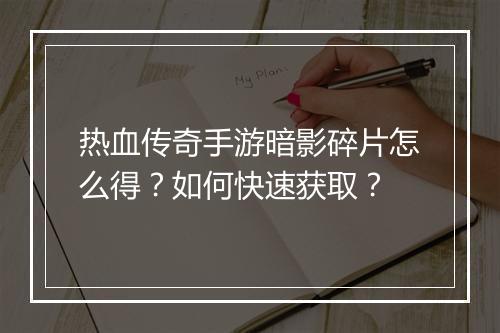 热血传奇手游暗影碎片怎么得？如何快速获取？