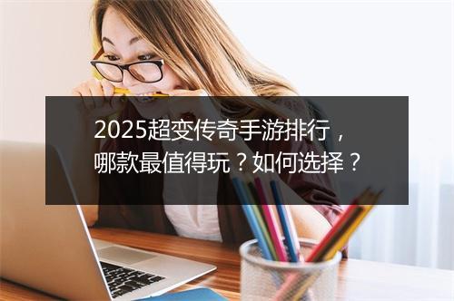 2025超变传奇手游排行，哪款最值得玩？如何选择？