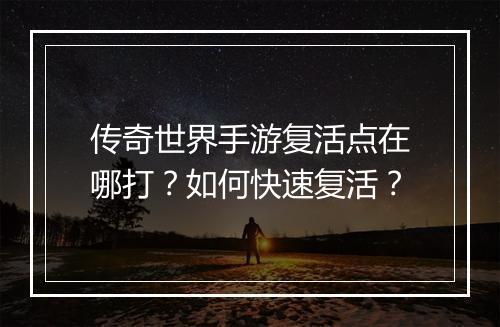 传奇世界手游复活点在哪打？如何快速复活？