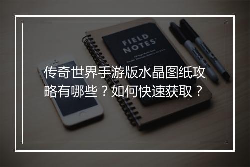 传奇世界手游版水晶图纸攻略有哪些？如何快速获取？