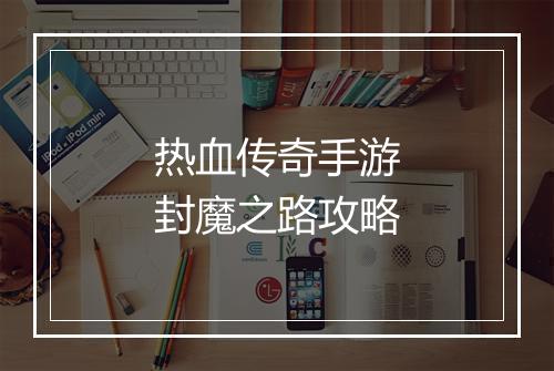 热血传奇手游封魔之路攻略