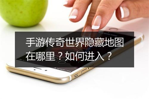 手游传奇世界隐藏地图在哪里？如何进入？