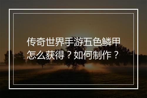 传奇世界手游五色鳞甲怎么获得？如何制作？