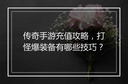 传奇手游充值攻略，打怪爆装备有哪些技巧？